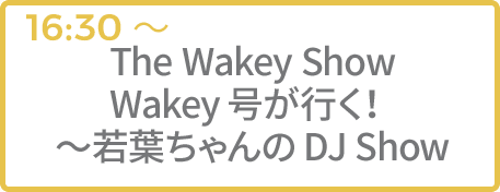 The Wakey Show Wakey号が行く！ ～若葉ちゃんのDJ Show