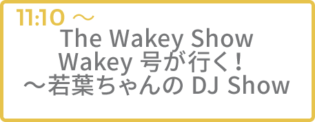 The Wakey Show Wakey号が行く！ ～若葉ちゃんのDJ Show