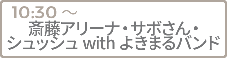 斎藤アリーナ・サボさん・シュッシュ with よきまるバンド