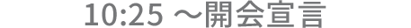 10:25～ 開会宣言